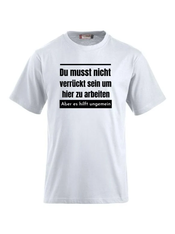 Du musst nicht verrückt sein um hier zu arbeiten aber es hilft ungemein T-Shirts bedrucken