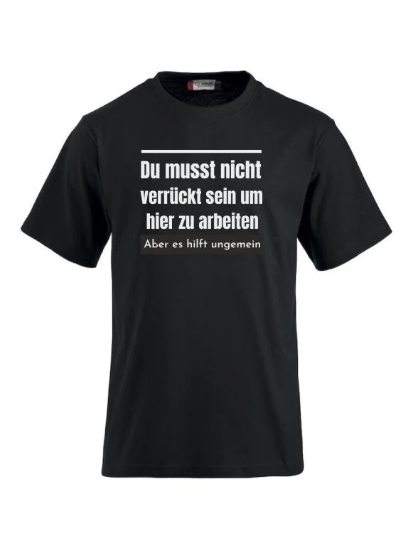 Du musst nicht verrückt sein um hier zu arbeiten aber es hilft ungemein T-Shirts bedrucken