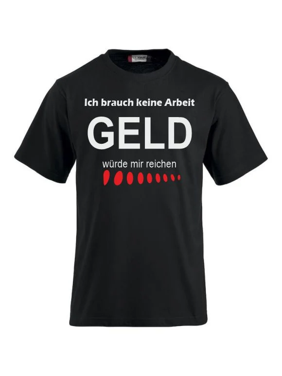 Ich brauch keine Arbeit, GELD würde mir reichen T-shirts bedrucken